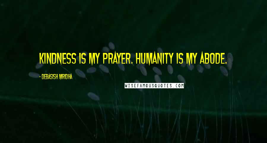 Debasish Mridha Quotes: Kindness is my prayer. Humanity is my abode.