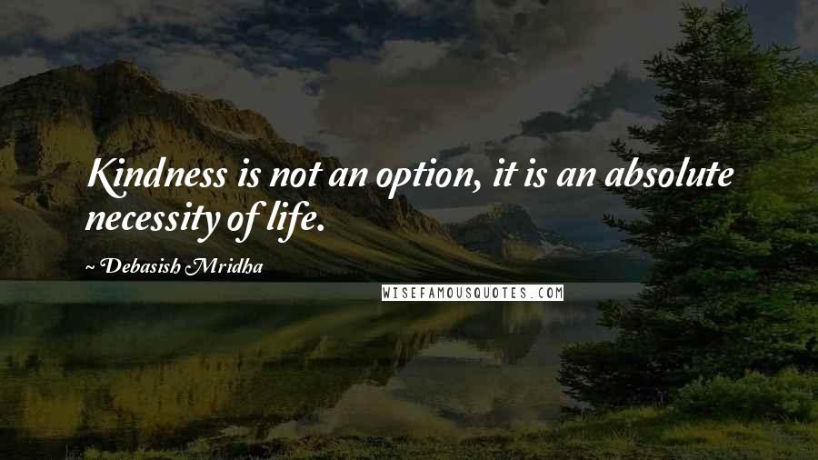 Debasish Mridha Quotes: Kindness is not an option, it is an absolute necessity of life.