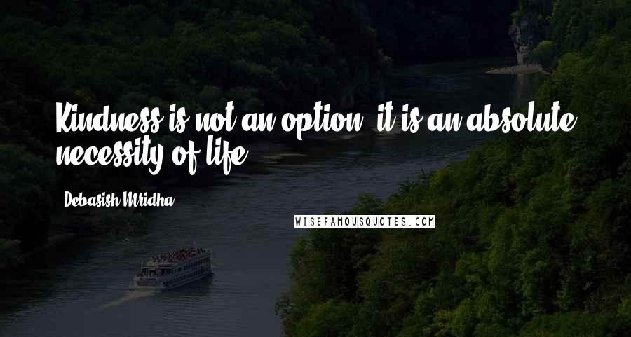 Debasish Mridha Quotes: Kindness is not an option, it is an absolute necessity of life.