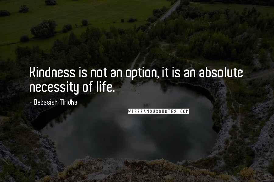 Debasish Mridha Quotes: Kindness is not an option, it is an absolute necessity of life.