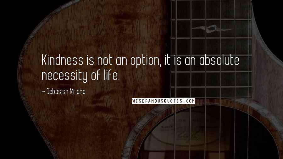 Debasish Mridha Quotes: Kindness is not an option, it is an absolute necessity of life.
