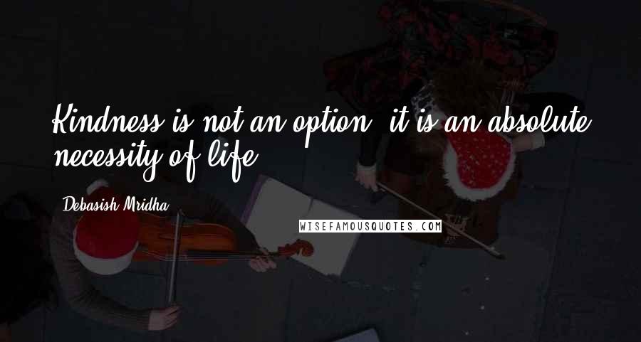 Debasish Mridha Quotes: Kindness is not an option, it is an absolute necessity of life.