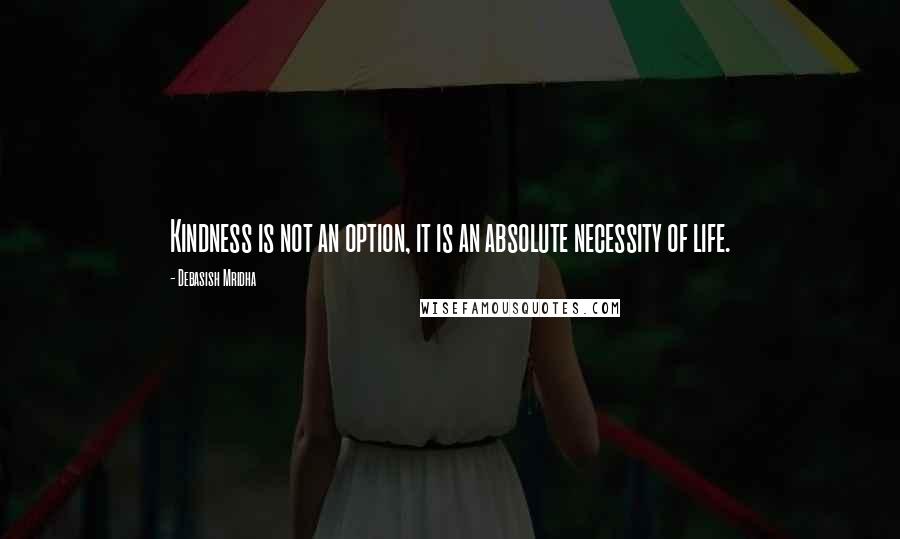 Debasish Mridha Quotes: Kindness is not an option, it is an absolute necessity of life.