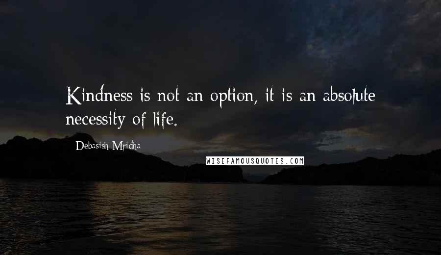 Debasish Mridha Quotes: Kindness is not an option, it is an absolute necessity of life.