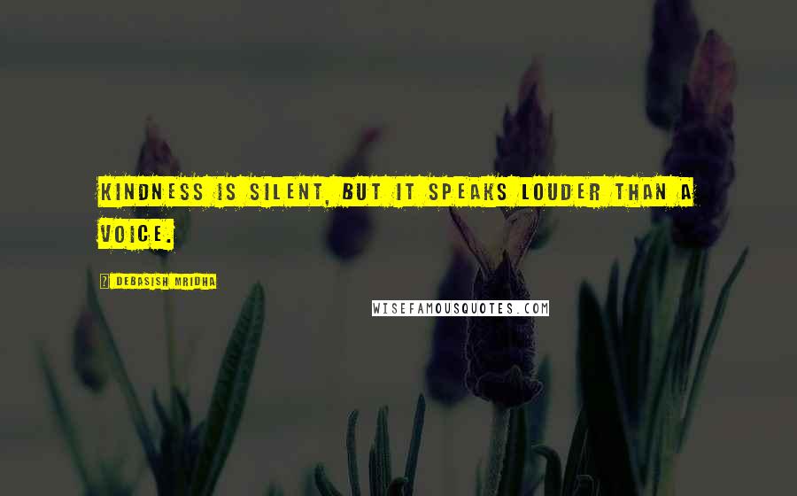 Debasish Mridha Quotes: Kindness is silent, but it speaks louder than a voice.