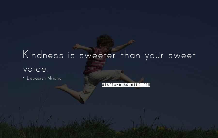 Debasish Mridha Quotes: Kindness is sweeter than your sweet voice.