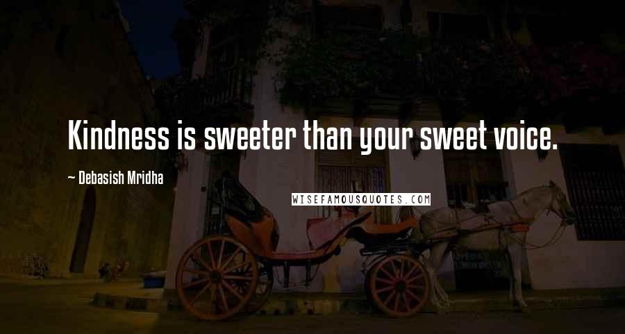 Debasish Mridha Quotes: Kindness is sweeter than your sweet voice.