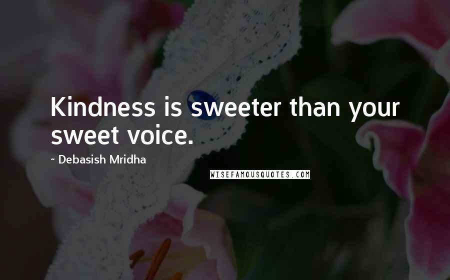 Debasish Mridha Quotes: Kindness is sweeter than your sweet voice.