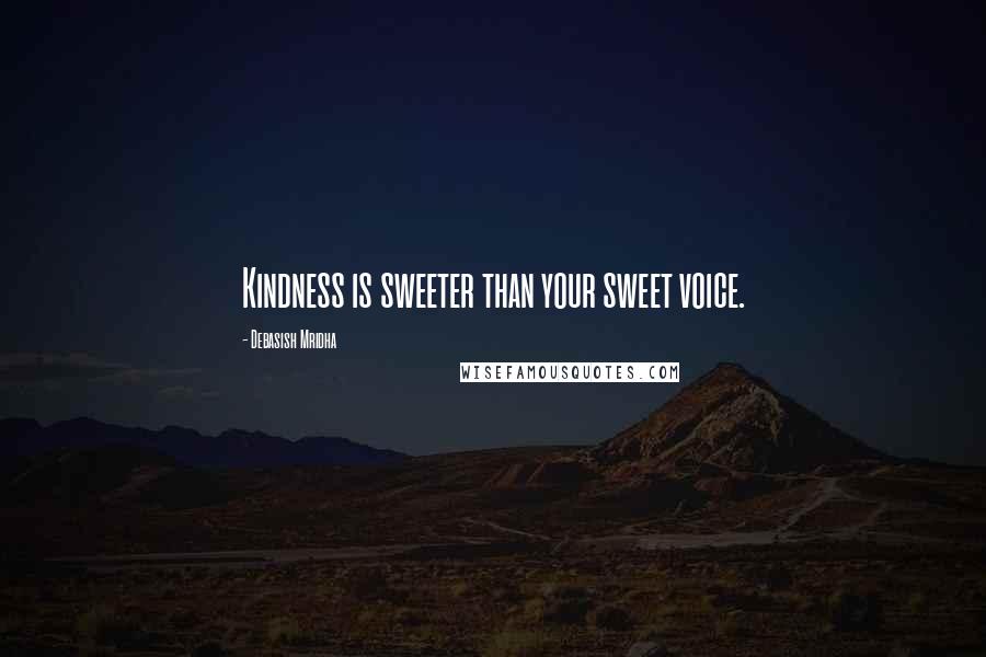 Debasish Mridha Quotes: Kindness is sweeter than your sweet voice.