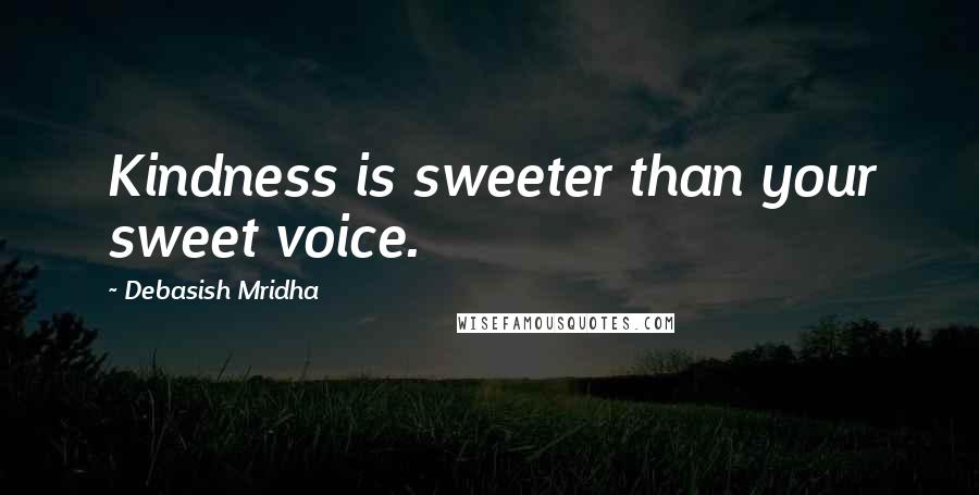 Debasish Mridha Quotes: Kindness is sweeter than your sweet voice.
