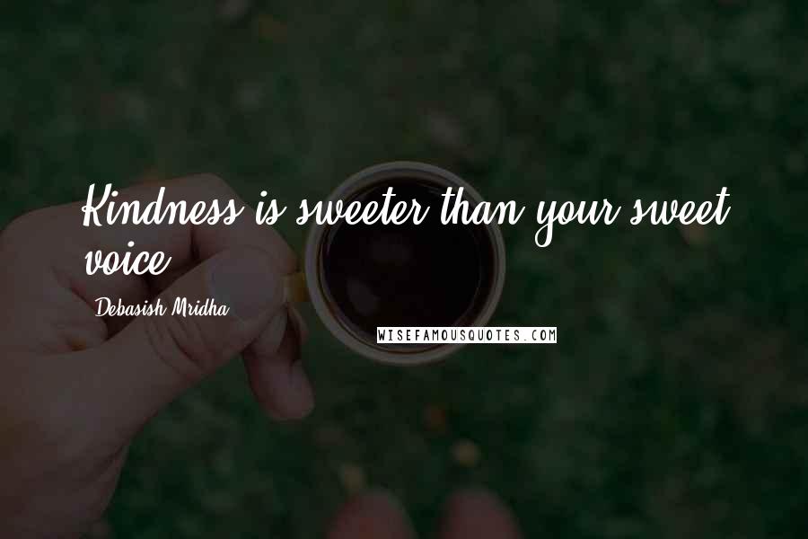 Debasish Mridha Quotes: Kindness is sweeter than your sweet voice.