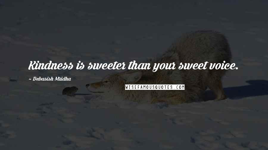 Debasish Mridha Quotes: Kindness is sweeter than your sweet voice.