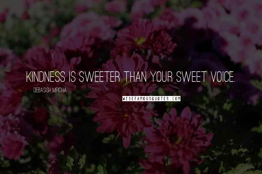 Debasish Mridha Quotes: Kindness is sweeter than your sweet voice.