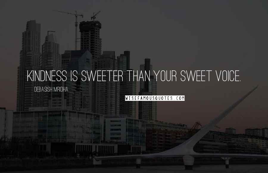 Debasish Mridha Quotes: Kindness is sweeter than your sweet voice.