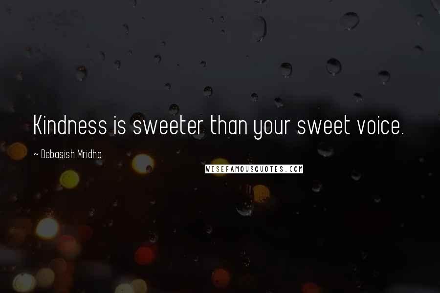 Debasish Mridha Quotes: Kindness is sweeter than your sweet voice.