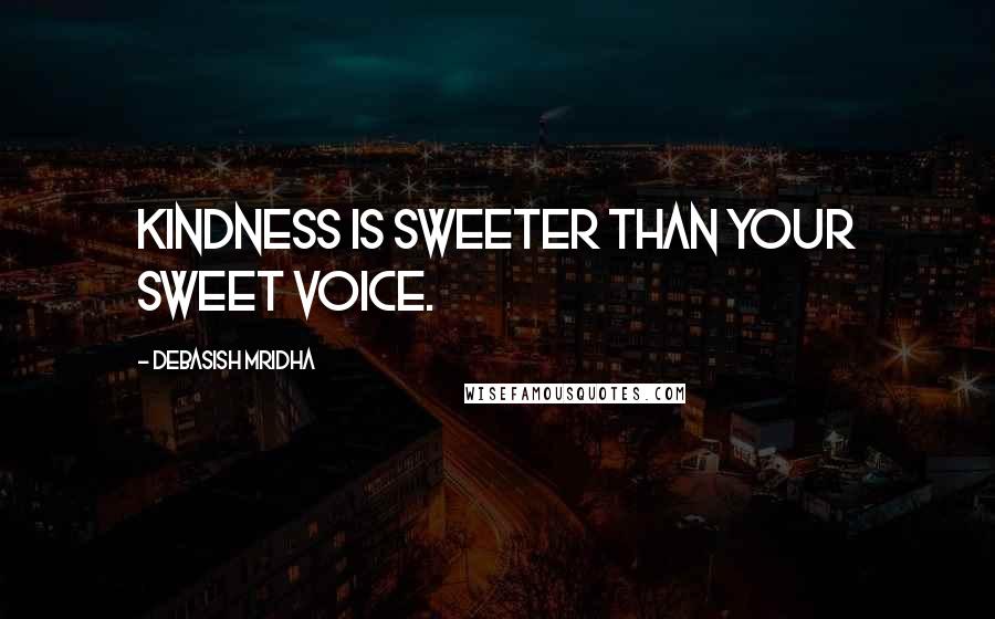 Debasish Mridha Quotes: Kindness is sweeter than your sweet voice.