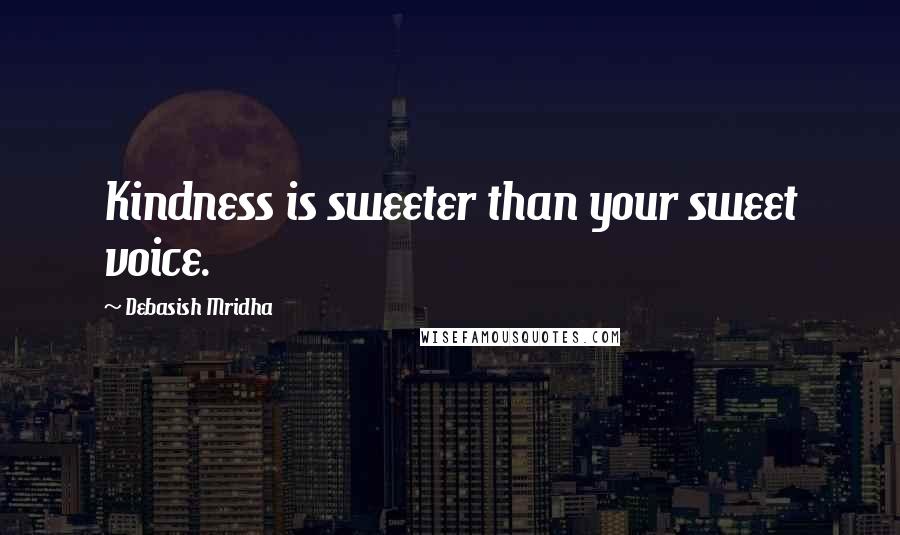 Debasish Mridha Quotes: Kindness is sweeter than your sweet voice.