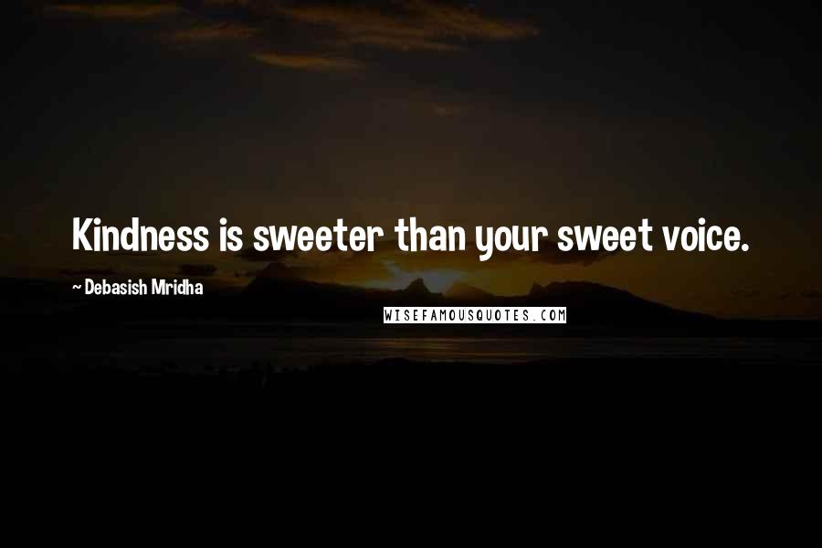 Debasish Mridha Quotes: Kindness is sweeter than your sweet voice.