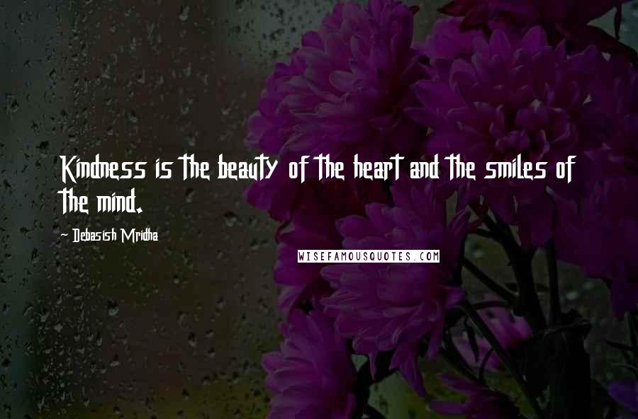 Debasish Mridha Quotes: Kindness is the beauty of the heart and the smiles of the mind.