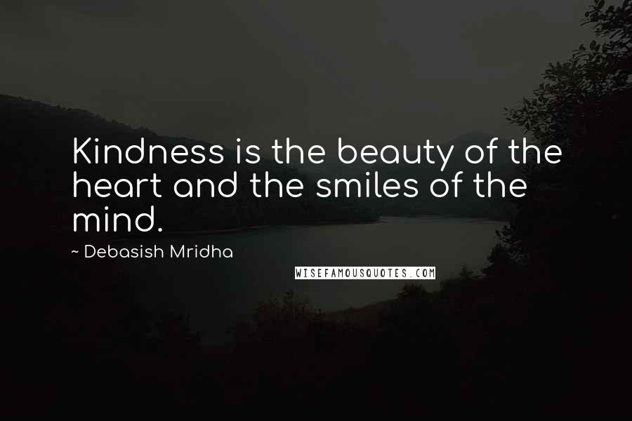 Debasish Mridha Quotes: Kindness is the beauty of the heart and the smiles of the mind.