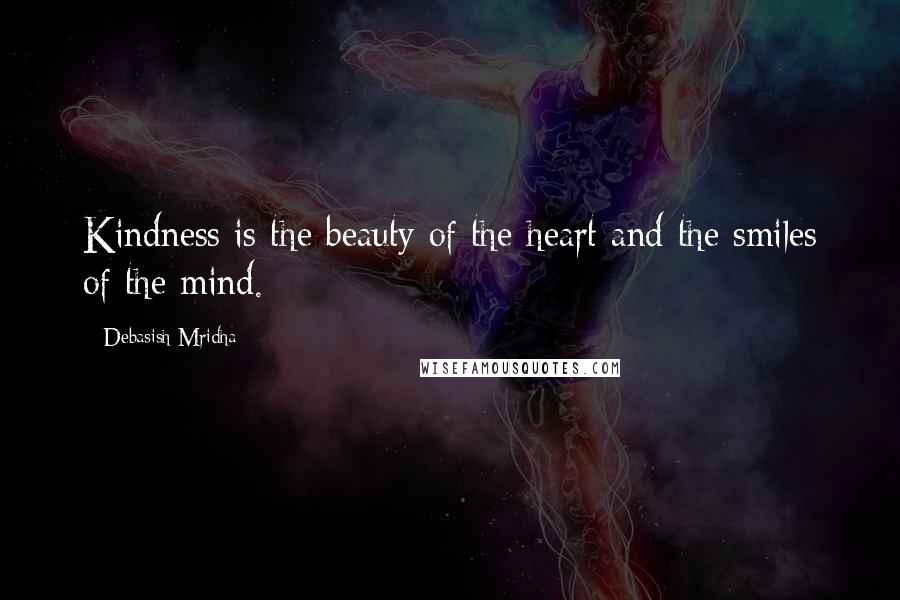 Debasish Mridha Quotes: Kindness is the beauty of the heart and the smiles of the mind.