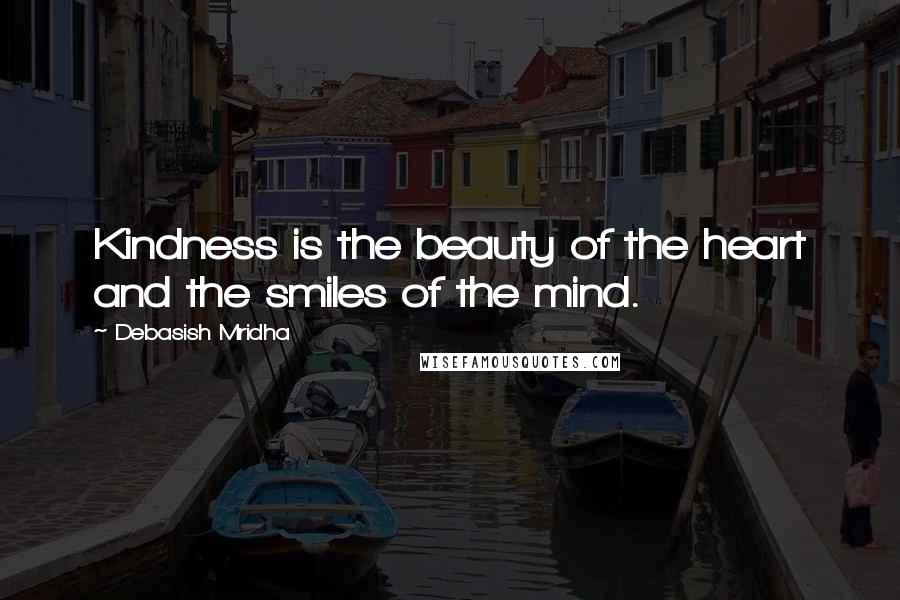 Debasish Mridha Quotes: Kindness is the beauty of the heart and the smiles of the mind.