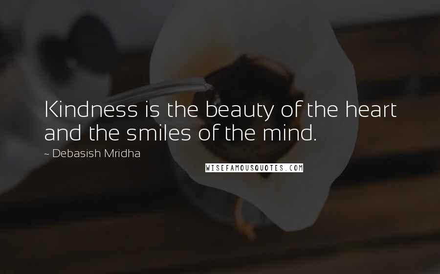 Debasish Mridha Quotes: Kindness is the beauty of the heart and the smiles of the mind.