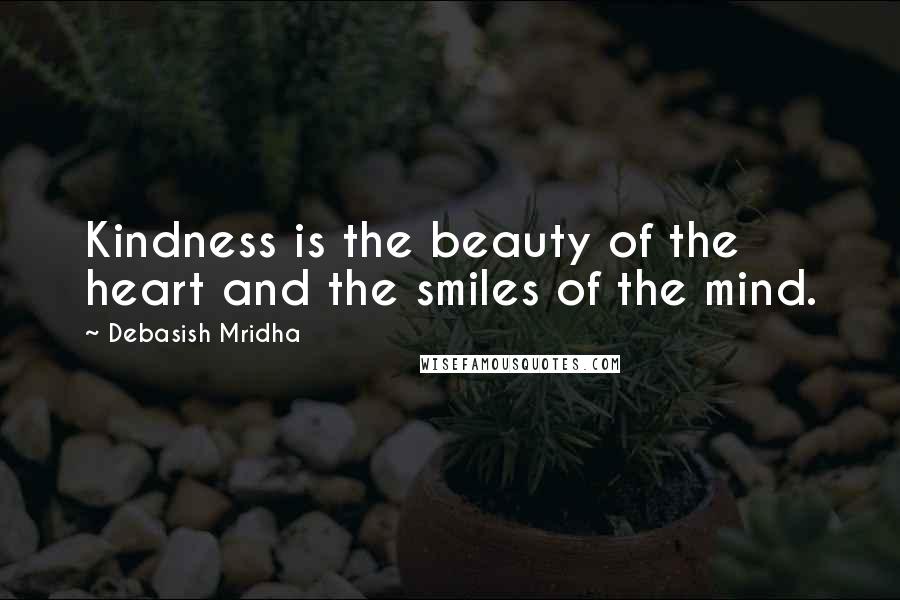 Debasish Mridha Quotes: Kindness is the beauty of the heart and the smiles of the mind.