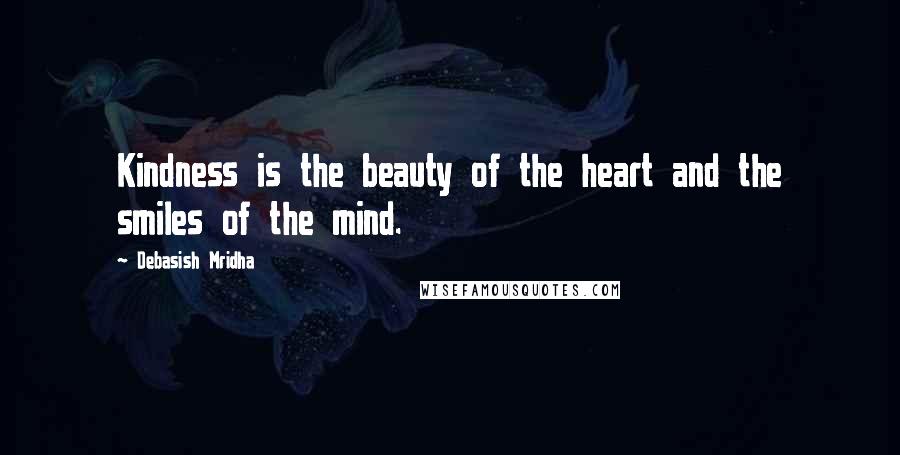 Debasish Mridha Quotes: Kindness is the beauty of the heart and the smiles of the mind.