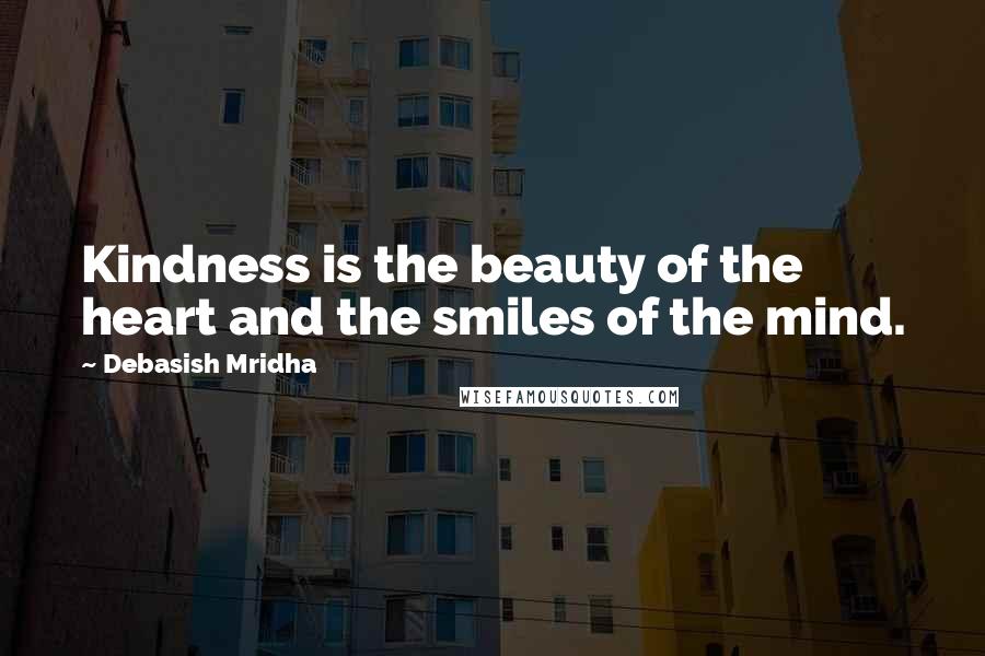 Debasish Mridha Quotes: Kindness is the beauty of the heart and the smiles of the mind.