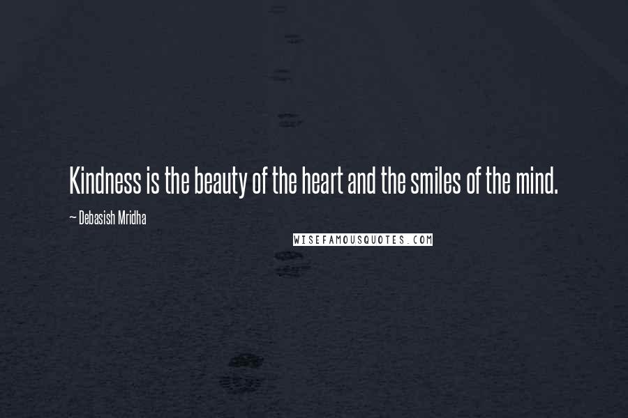 Debasish Mridha Quotes: Kindness is the beauty of the heart and the smiles of the mind.