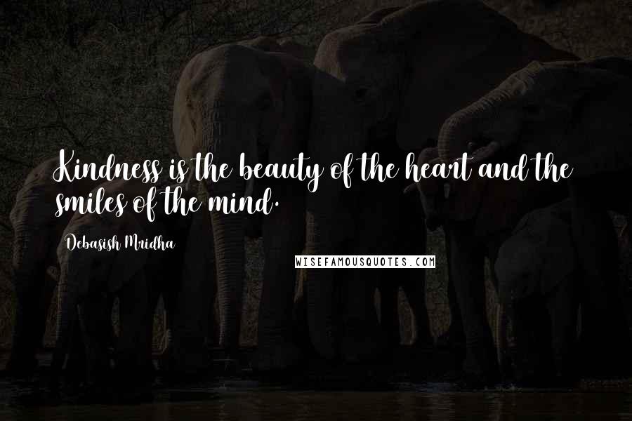 Debasish Mridha Quotes: Kindness is the beauty of the heart and the smiles of the mind.