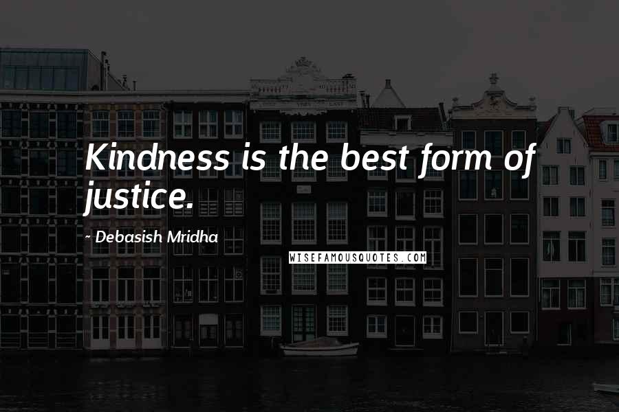 Debasish Mridha Quotes: Kindness is the best form of justice.