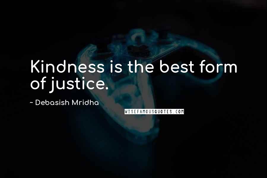 Debasish Mridha Quotes: Kindness is the best form of justice.