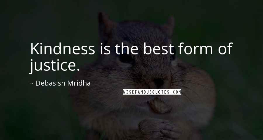 Debasish Mridha Quotes: Kindness is the best form of justice.