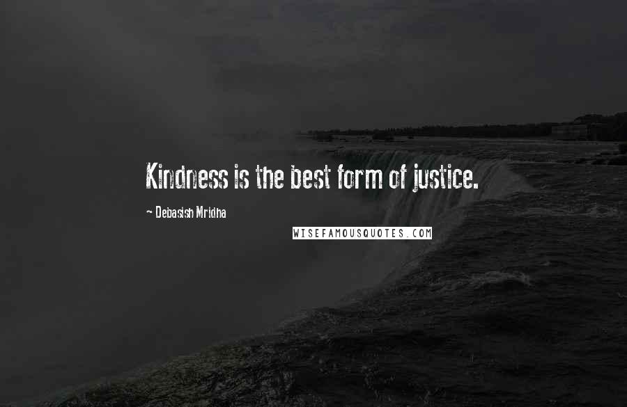 Debasish Mridha Quotes: Kindness is the best form of justice.