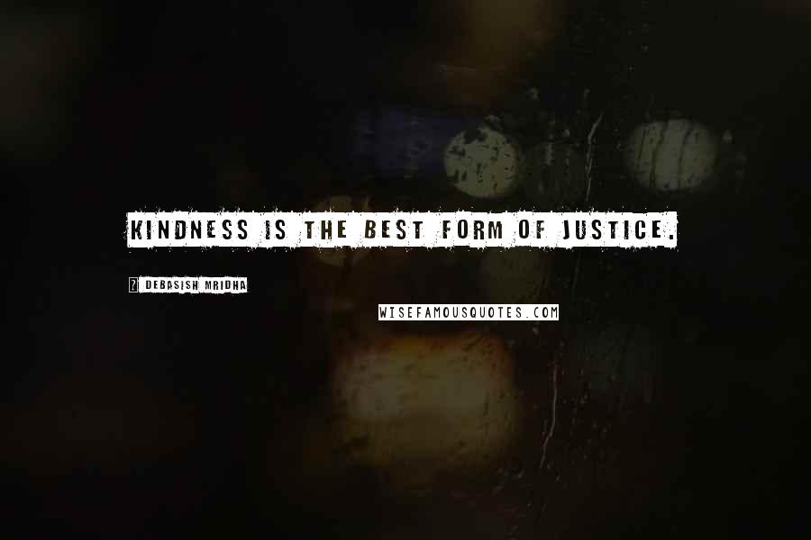 Debasish Mridha Quotes: Kindness is the best form of justice.