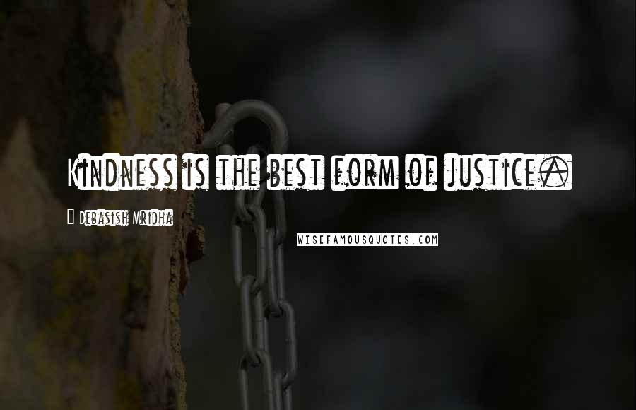 Debasish Mridha Quotes: Kindness is the best form of justice.