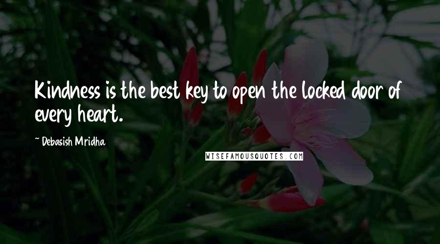 Debasish Mridha Quotes: Kindness is the best key to open the locked door of every heart.