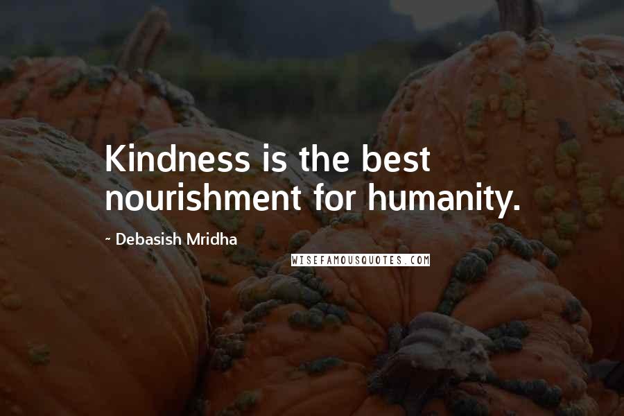 Debasish Mridha Quotes: Kindness is the best nourishment for humanity.