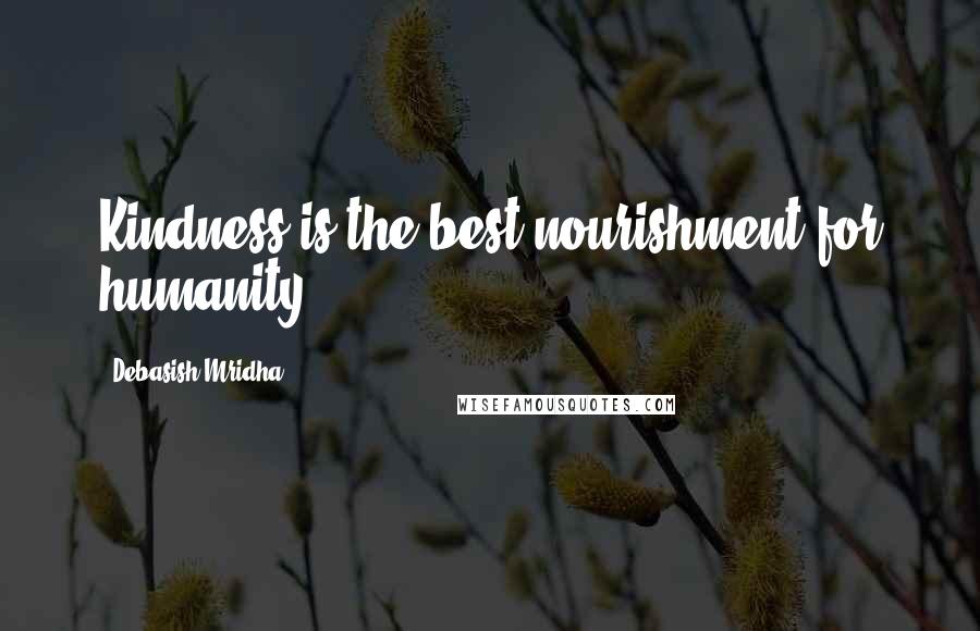 Debasish Mridha Quotes: Kindness is the best nourishment for humanity.