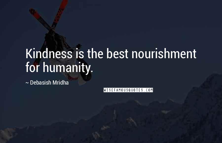 Debasish Mridha Quotes: Kindness is the best nourishment for humanity.