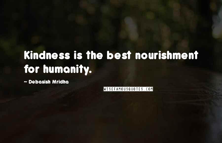 Debasish Mridha Quotes: Kindness is the best nourishment for humanity.