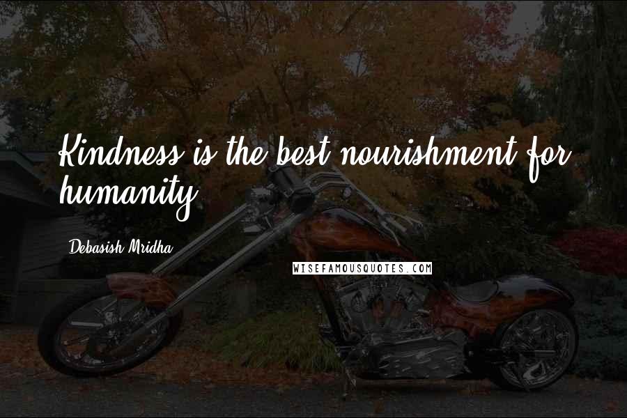 Debasish Mridha Quotes: Kindness is the best nourishment for humanity.