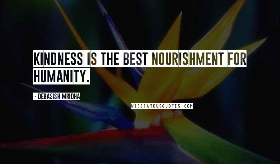 Debasish Mridha Quotes: Kindness is the best nourishment for humanity.