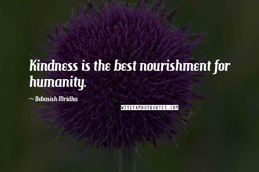 Debasish Mridha Quotes: Kindness is the best nourishment for humanity.