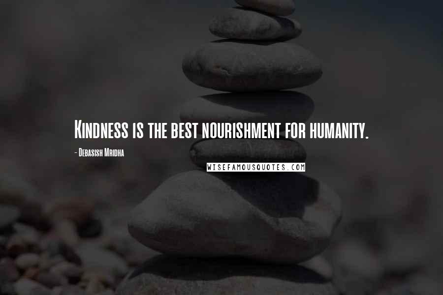 Debasish Mridha Quotes: Kindness is the best nourishment for humanity.