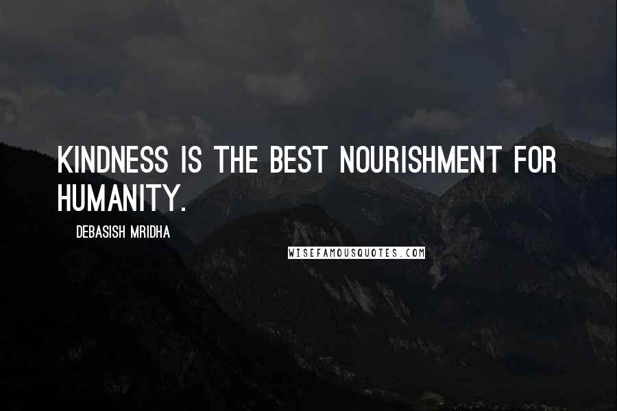 Debasish Mridha Quotes: Kindness is the best nourishment for humanity.