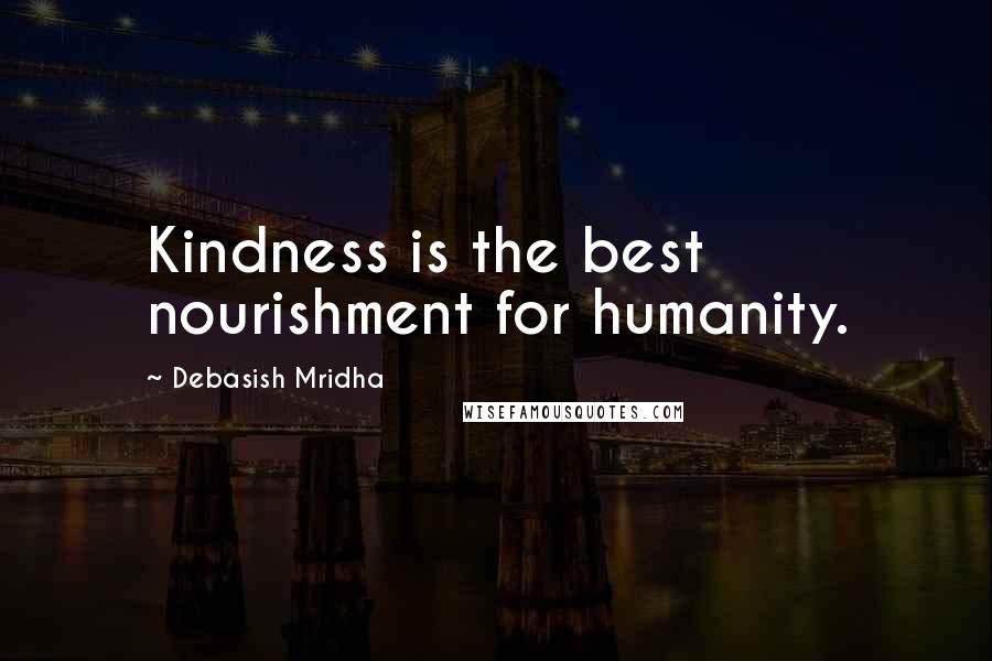 Debasish Mridha Quotes: Kindness is the best nourishment for humanity.