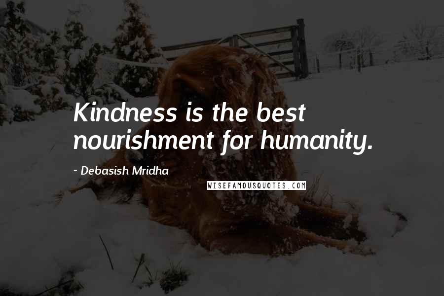 Debasish Mridha Quotes: Kindness is the best nourishment for humanity.